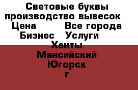 Световые буквы производство вывесок › Цена ­ 60 - Все города Бизнес » Услуги   . Ханты-Мансийский,Югорск г.